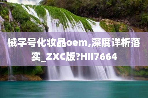 械字号化妆品oem,深度详析落实_ZXC版?HII7664