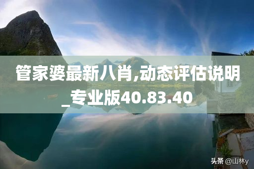 管家婆最新八肖,动态评估说明_专业版40.83.40