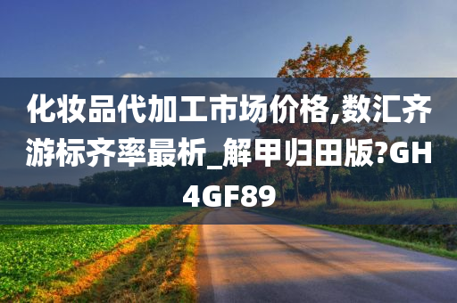 化妆品代加工市场价格,数汇齐游标齐率最析_解甲归田版?GH4GF89