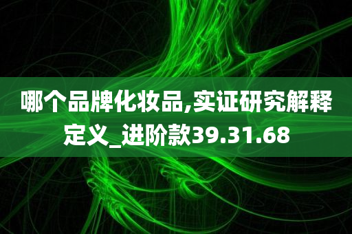 哪个品牌化妆品,实证研究解释定义_进阶款39.31.68