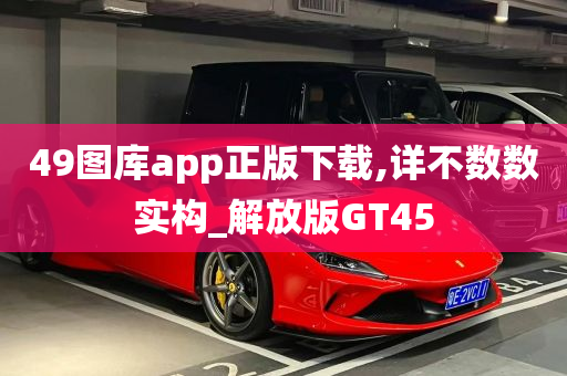 49图库app正版下载,详不数数实构_解放版GT45