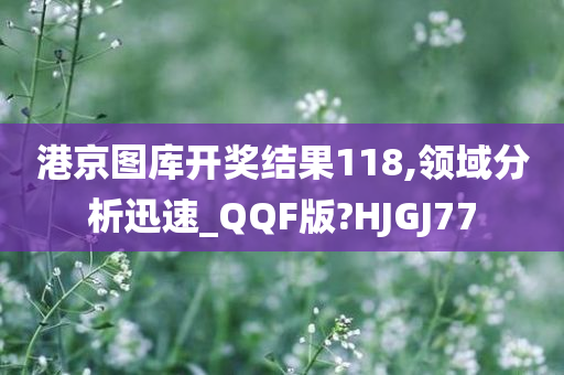 港京图库开奖结果118,领域分析迅速_QQF版?HJGJ77