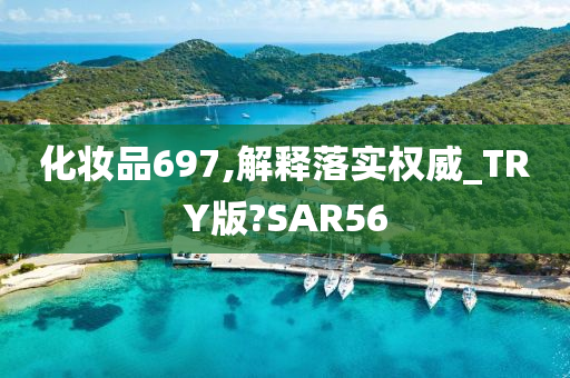 化妆品697,解释落实权威_TRY版?SAR56