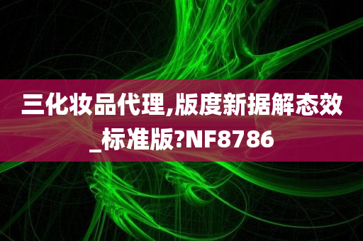 三化妆品代理,版度新据解态效_标准版?NF8786