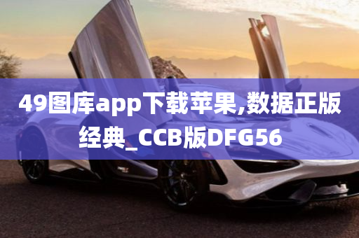 49图库app下载苹果,数据正版经典_CCB版DFG56