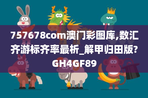 757678com澳门彩图库,数汇齐游标齐率最析_解甲归田版?GH4GF89