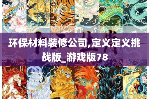 环保材料装修公司,定义定义挑战版_游戏版78