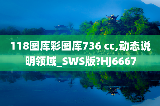 118图库彩图库736 cc,动态说明领域_SWS版?HJ6667