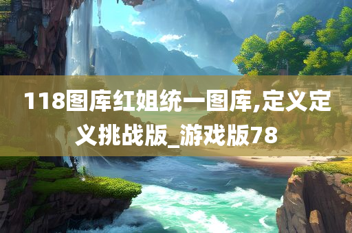 118图库红姐统一图库,定义定义挑战版_游戏版78