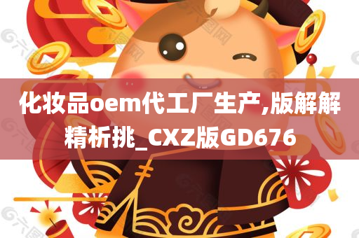 化妆品oem代工厂生产,版解解精析挑_CXZ版GD676