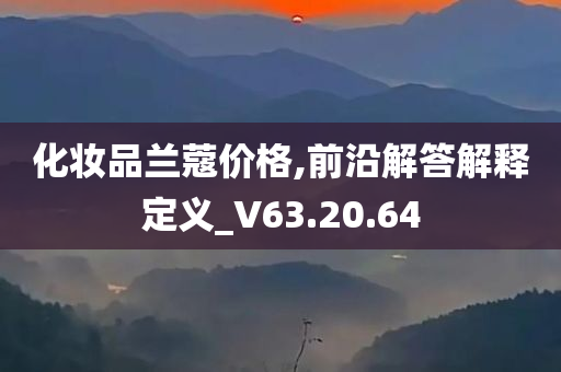 化妆品兰蔻价格,前沿解答解释定义_V63.20.64