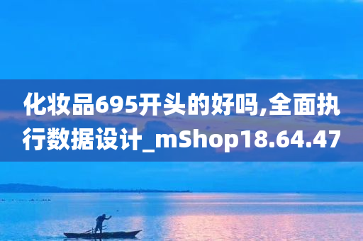 化妆品695开头的好吗,全面执行数据设计_mShop18.64.47