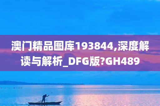 澳门精品图库193844,深度解读与解析_DFG版?GH489