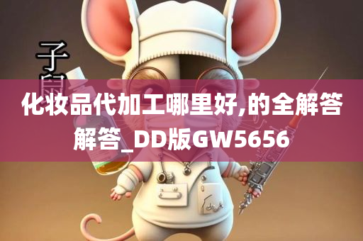 化妆品代加工哪里好,的全解答解答_DD版GW5656