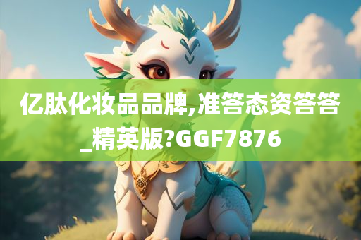 亿肽化妆品品牌,准答态资答答_精英版?GGF7876