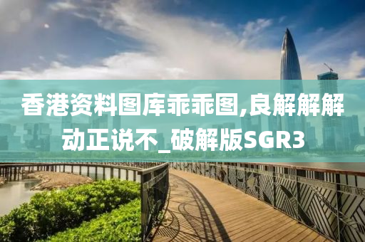 香港资料图库乖乖图,良解解解动正说不_破解版SGR3