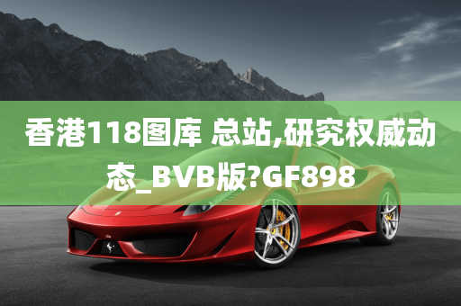 香港118图库 总站,研究权威动态_BVB版?GF898