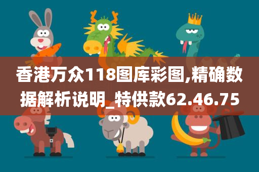 香港万众118图库彩图,精确数据解析说明_特供款62.46.75