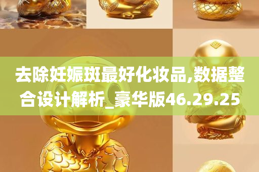 去除妊娠斑最好化妆品,数据整合设计解析_豪华版46.29.25