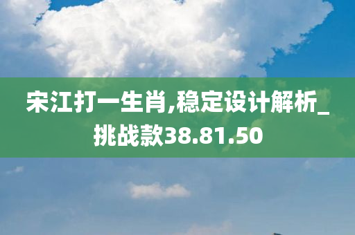 宋江打一生肖,稳定设计解析_挑战款38.81.50