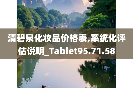 清碧泉化妆品价格表,系统化评估说明_Tablet95.71.58