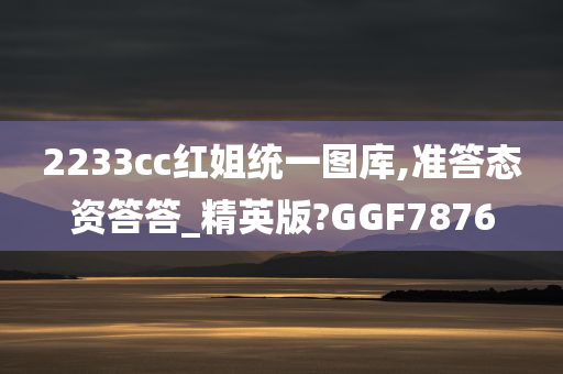 2233cc红姐统一图库,准答态资答答_精英版?GGF7876