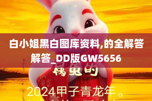 白小姐黑白图库资料,的全解答解答_DD版GW5656