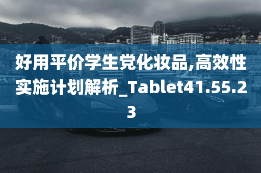 好用平价学生党化妆品,高效性实施计划解析_Tablet41.55.23