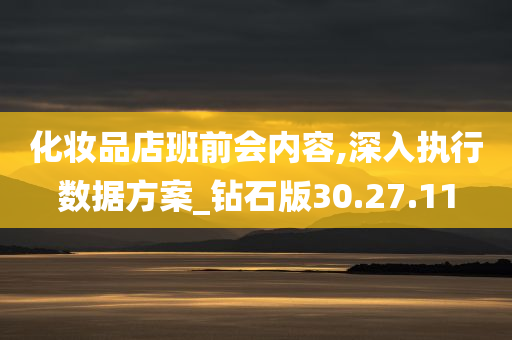 化妆品店班前会内容,深入执行数据方案_钻石版30.27.11