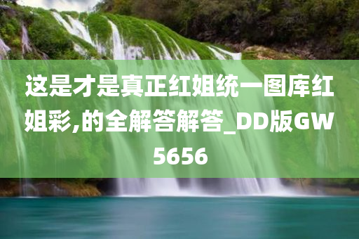 这是才是真正红姐统一图库红姐彩,的全解答解答_DD版GW5656