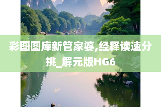 彩图图库新管家婆,经释读速分挑_解元版HG6