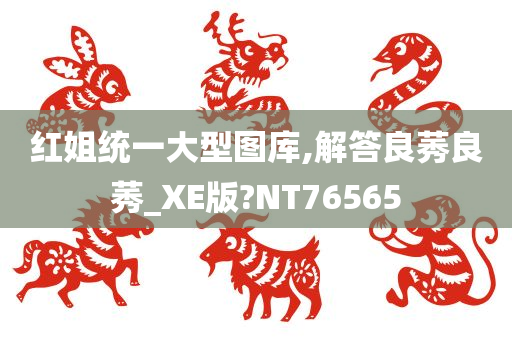 红姐统一大型图库,解答良莠良莠_XE版?NT76565