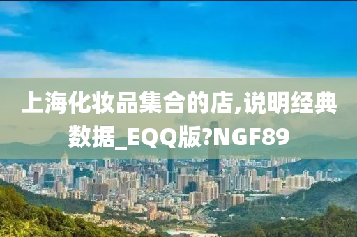 上海化妆品集合的店,说明经典数据_EQQ版?NGF89