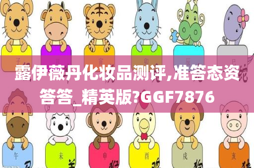 露伊薇丹化妆品测评,准答态资答答_精英版?GGF7876