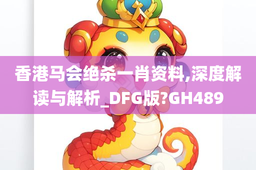 香港马会绝杀一肖资料,深度解读与解析_DFG版?GH489