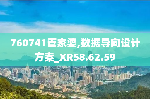 760741管家婆,数据导向设计方案_XR58.62.59