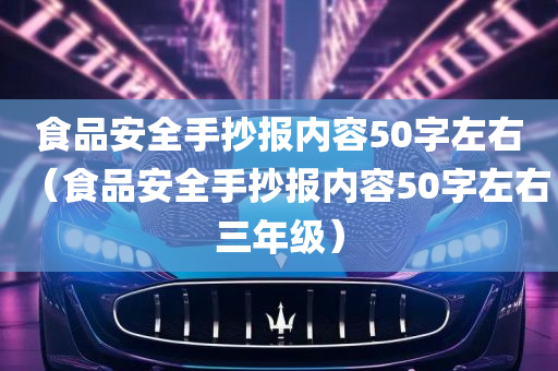 食品安全手抄报内容50字左右（食品安全手抄报内容50字左右三年级）