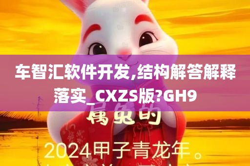 车智汇软件开发,结构解答解释落实_CXZS版?GH9