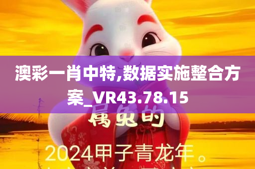 澳彩一肖中特,数据实施整合方案_VR43.78.15