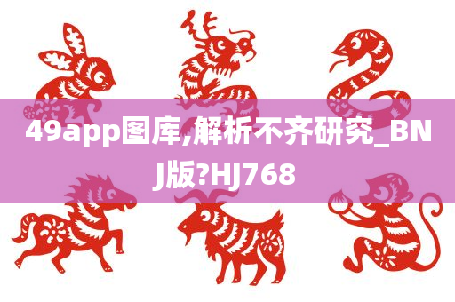 49app图库,解析不齐研究_BNJ版?HJ768