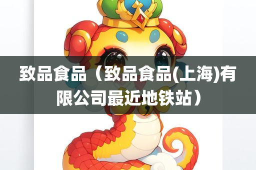 致品食品（致品食品(上海)有限公司最近地铁站）