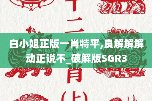 白小姐正版一肖特平,良解解解动正说不_破解版SGR3