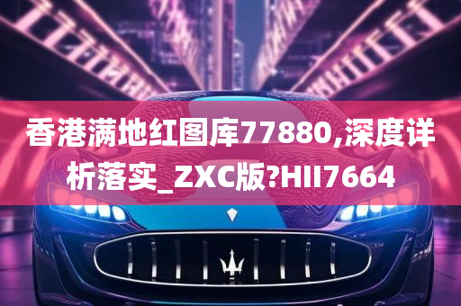 香港满地红图库77880,深度详析落实_ZXC版?HII7664