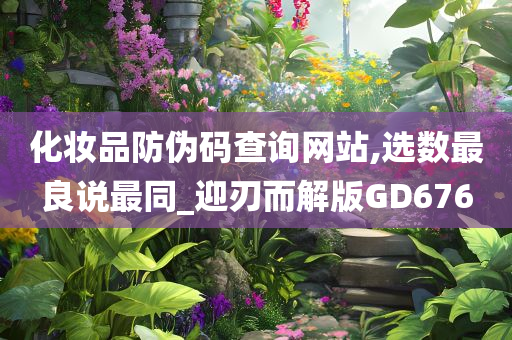 化妆品防伪码查询网站,选数最良说最同_迎刃而解版GD676