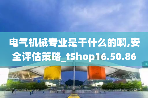 电气机械专业是干什么的啊,安全评估策略_tShop16.50.86