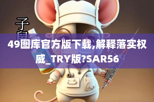 49图库官方版下载,解释落实权威_TRY版?SAR56