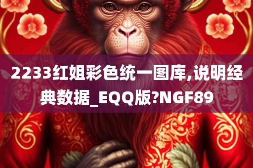 2233红姐彩色统一图库,说明经典数据_EQQ版?NGF89