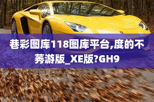 巷彩图库118图库平台,度的不莠游版_XE版?GH9