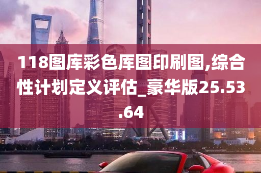 118图库彩色厍图印刷图,综合性计划定义评估_豪华版25.53.64