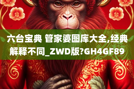 六台宝典 管家婆图库大全,经典解释不同_ZWD版?GH4GF89